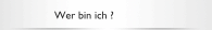 Wer bin ich ?